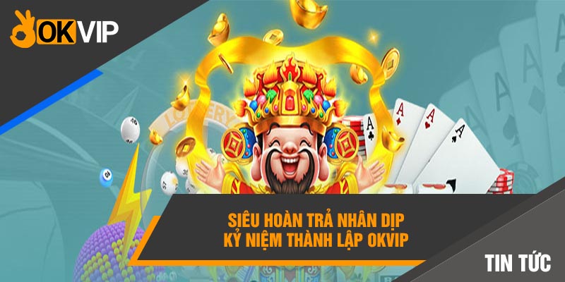 Gala Kỷ Niệm Thành Lập Okvip Đánh Dấu Bước Tiến Mới 5 Siêu hoàn trả nhân dịp kỷ niệm thành lập Okvip
